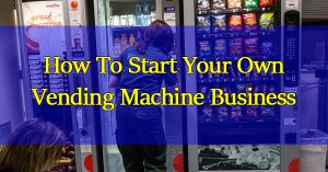 How-To-Start-Your-Own-Vending-Machine-Business