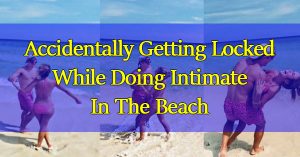 Accidentally-Getting-Locked-While-Doing-Intimate-In-The-Beach
